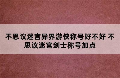 不思议迷宫异界游侠称号好不好 不思议迷宫剑士称号加点